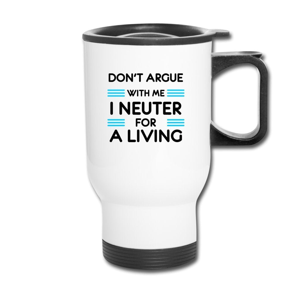 Don't Argue With Me I Neuter For A Living 14oz Travel Mug Veterinary
